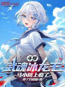 斗罗:武魂冰龙王,马小桃上瘾了 斗罗:武魂冰龙王,马小桃上瘾了